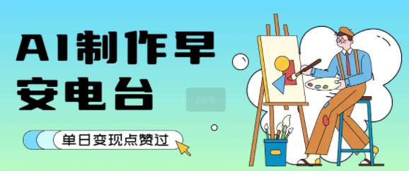 用AI制作早安电台，单日变现1k+，条条点赞过W-低成本创业项目大全｜短视频带货+AI副业变现｜知行创业网