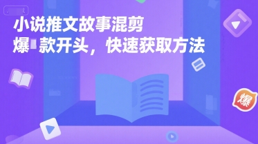 小说推文故事混剪爆款开头，快速获取方法-低成本创业项目大全｜短视频带货+AI副业变现｜知行创业网