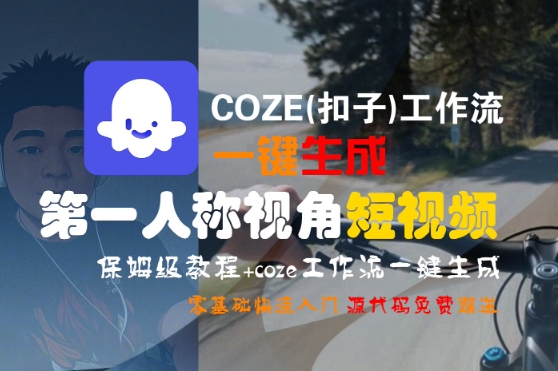 COZE(扣子)工作流一键生成第一人称视角短视频，保姆级教程，零基础快速入门-低成本创业项目大全｜短视频带货+AI副业变现｜知行创业网
