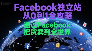 Facebook独立站从0到1全攻略，通过FacebboK把货卖到全世界-低成本创业项目大全｜短视频带货+AI副业变现｜知行创业网