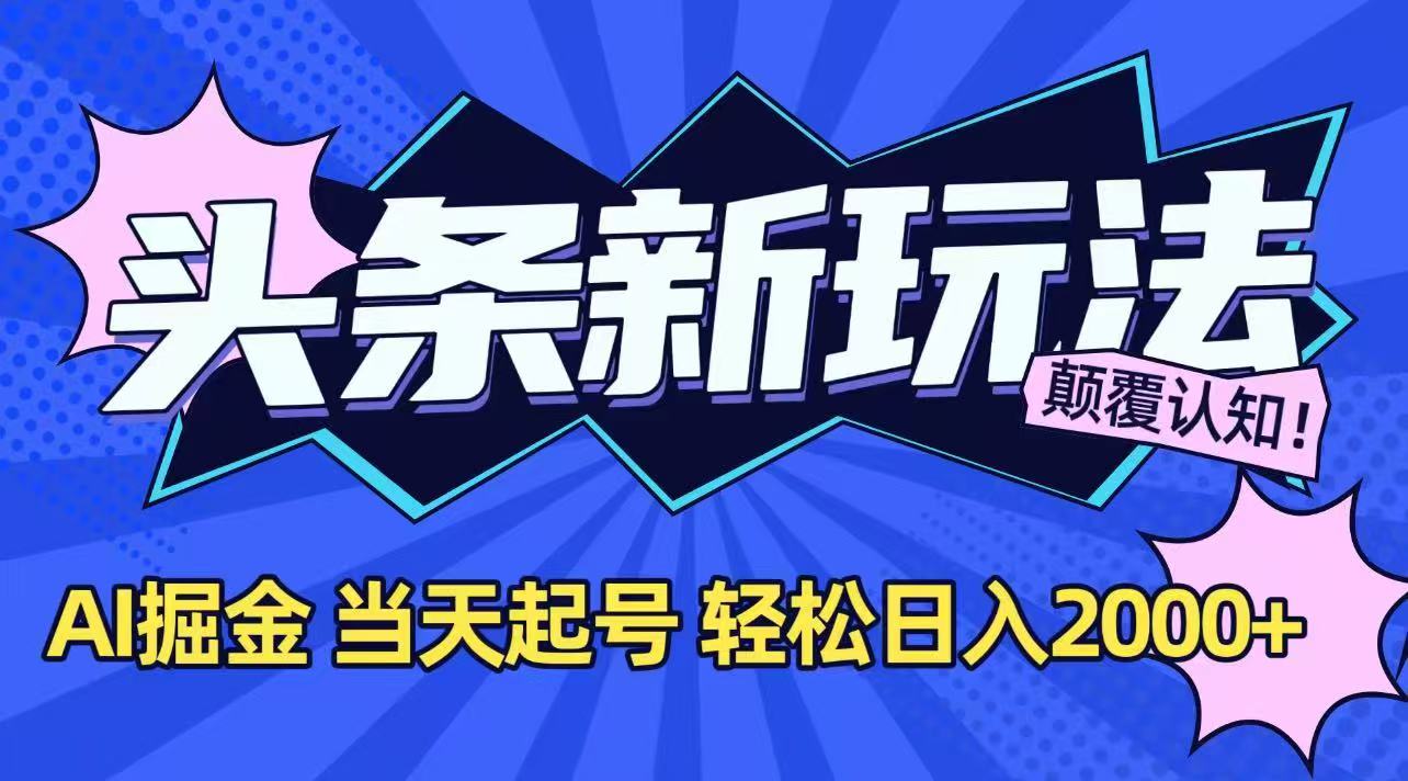 （15322期）今日头条最新掘金玩法，AI辅助，当天起号，第二天见收益，轻松日入2000+-低成本创业项目大全｜短视频带货+AI副业变现｜知行创业网