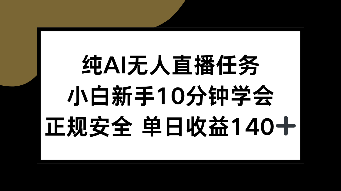 （15334期）纯AI无人直播任务，小白新手10分钟学会 ，正规安全 单日收益140+-低成本创业项目大全｜短视频带货+AI副业变现｜知行创业网