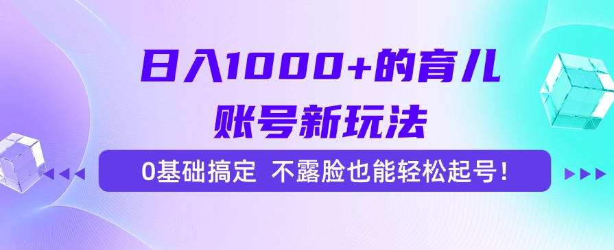 （15272期）日入1000+的育儿账号新玩法，0基础搞定，不露脸也能轻松起号！-低成本创业项目大全｜短视频带货+AI副业变现｜知行创业网
