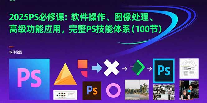 （15430期）2025PS必修课：软件操作、图像处理、高级功能应用，完整PS技能体系(100节)-低成本创业项目大全｜短视频带货+AI副业变现｜知行创业网