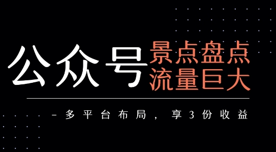 公众号流量主-景点盘点 流量巨大 多平台布局享3份收益-低成本创业项目大全｜短视频带货+AI副业变现｜知行创业网