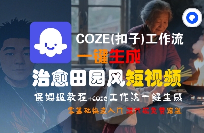COZE(扣子)工作流一键在所治愈田园风短视频，保姆级教程，零基础快速入门-低成本创业项目大全｜短视频带货+AI副业变现｜知行创业网
