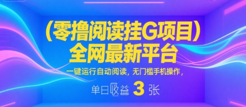 零撸阅读挂G项目，全网最新平台，一键运行自动阅读，无门槛手机操作，单日收益3张【揭秘】-低成本创业项目大全｜短视频带货+AI副业变现｜知行创业网
