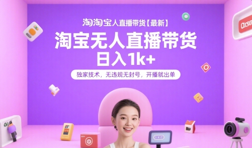 淘宝无人直播带货【最新】，日入1k+，独家技术，无违规无封号，开播就出单【揭秘】-低成本创业项目大全｜短视频带货+AI副业变现｜知行创业网