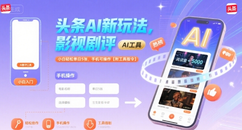 头条AI新玩法，影视剧评，小白轻松单日5张，手机可操作【附工具指令】-低成本创业项目大全｜短视频带货+AI副业变现｜知行创业网