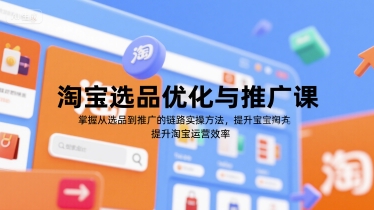 淘宝选品优化与推广课，掌握从选品到推广的全链路实操方法，提升淘宝运营效率-低成本创业项目大全｜短视频带货+AI副业变现｜知行创业网