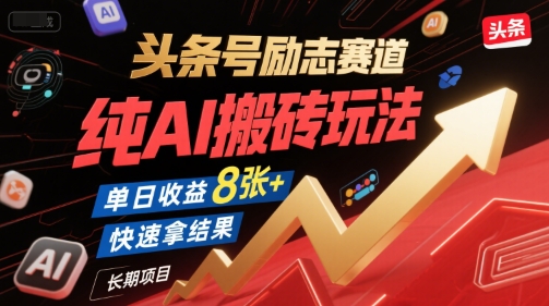 头条号励志赛道，纯AI搬砖玩法，单日收益8张+ ，快速拿结果，长期项目-低成本创业项目大全｜短视频带货+AI副业变现｜知行创业网