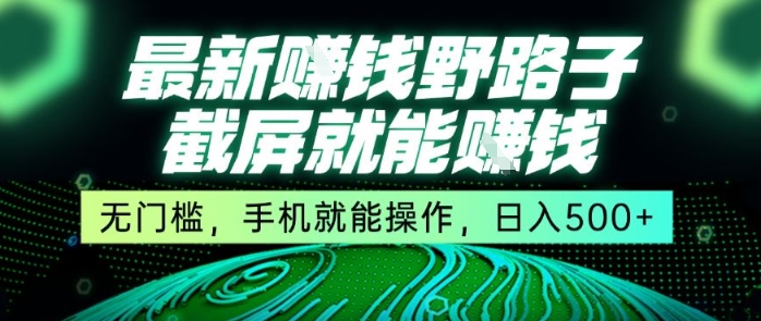 最新野路子截屏就能挣钱，无门槛，手机就能操作，日入5张【揭秘】-低成本创业项目大全｜短视频带货+AI副业变现｜知行创业网