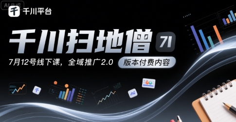千川扫地僧7月12号线下课，千川投放，全域推广2.0版本付费内容-低成本创业项目大全｜短视频带货+AI副业变现｜知行创业网