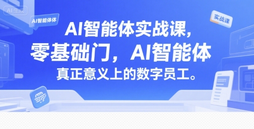 AI智能体实战课，零基础入门，AI智能体真正意义上的数字员工-低成本创业项目大全｜短视频带货+AI副业变现｜知行创业网