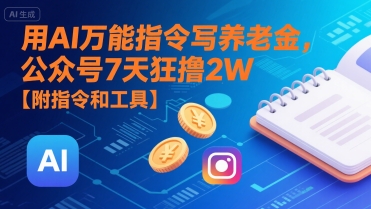 用AI万能指令写养老金，公众号7天狂撸2W【附指令和工具】-低成本创业项目大全｜短视频带货+AI副业变现｜知行创业网