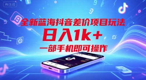 全新蓝海抖音差价项目玩法，日入1k+，一部手机即可操作【揭秘】-低成本创业项目大全｜短视频带货+AI副业变现｜知行创业网