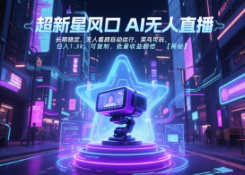 超新星风口无人直播，长期稳定，无人看顾自动运行，菜鸟可玩，日入1.3k，可复制，批量收益翻倍-低成本创业项目大全｜短视频带货+AI副业变现｜知行创业网