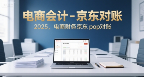 电商会计-京东对账2025，电商财务京东pop对账-低成本创业项目大全｜短视频带货+AI副业变现｜知行创业网
