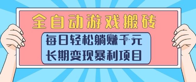 全自动游戏搬砖，每日轻松躺入1k+，长期变现暴利项目【揭秘】-低成本创业项目大全｜短视频带货+AI副业变现｜知行创业网