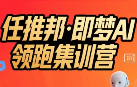 任推邦·即梦AI领跑集训营，低粉号冷启动，单条视频变现1.2W实操-低成本创业项目大全｜短视频带货+AI副业变现｜知行创业网