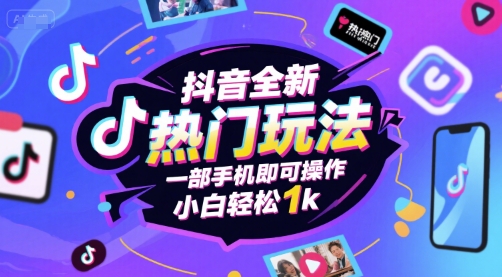抖音全新热门玩法，一部手机即可操作，小白轻松1k【揭秘】-低成本创业项目大全｜短视频带货+AI副业变现｜知行创业网