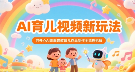 AI育儿视频新玩法，穷开心AI改编唱歌育儿作品制作全流程拆解-低成本创业项目大全｜短视频带货+AI副业变现｜知行创业网