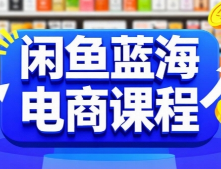 闲鱼蓝海电商课程，手把手助你快速上手，轻松实现闲鱼稳定盈利-低成本创业项目大全｜短视频带货+AI副业变现｜知行创业网
