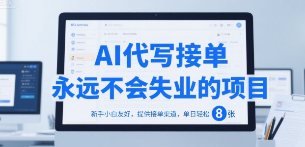 AI代写接单，永远不会失业的项目，新手小白友好，提供接单渠道，单日轻松 8张【揭秘】-低成本创业项目大全｜短视频带货+AI副业变现｜知行创业网