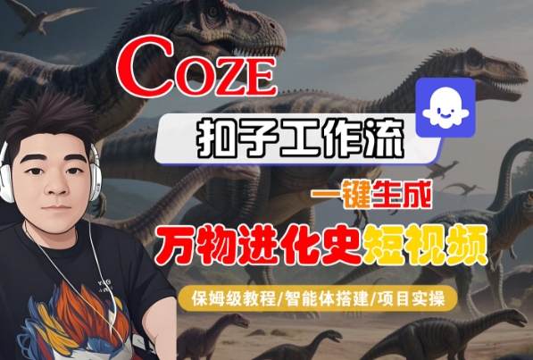 Coze扣子工作流一键生成万物进化史短视频，保姆级教程-智能体搭建-项目实操-低成本创业项目大全｜短视频带货+AI副业变现｜知行创业网