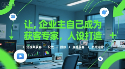 让企业主自己成为获客专家，人设打造+短视频获客+投放+直播获客+私域运营-低成本创业项目大全｜短视频带货+AI副业变现｜知行创业网
