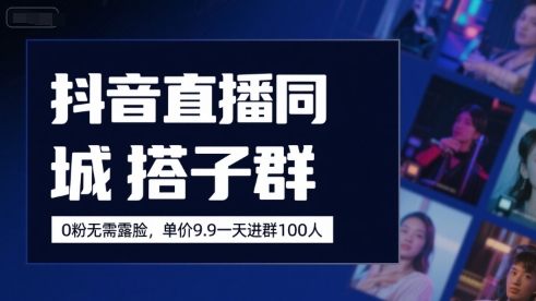 抖音直播同城搭子群，0粉无需露脸，单价19.9，一天进群100人-低成本创业项目大全｜短视频带货+AI副业变现｜知行创业网