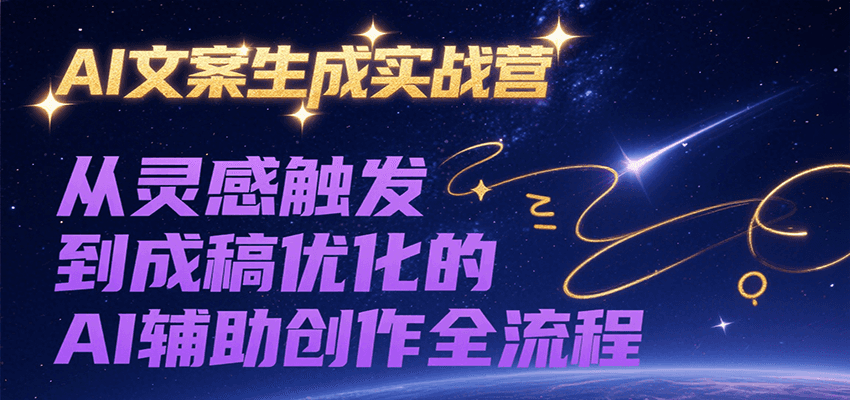 AI文案生成实战营，从灵感触发到成稿优化的AI辅助创作全流程-低成本创业项目大全｜短视频带货+AI副业变现｜知行创业网