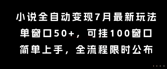 小说全自动变现7月玩法，单窗口50+，可挂100窗口，简单上手，全流程限时公布【揭秘】-低成本创业项目大全｜短视频带货+AI副业变现｜知行创业网