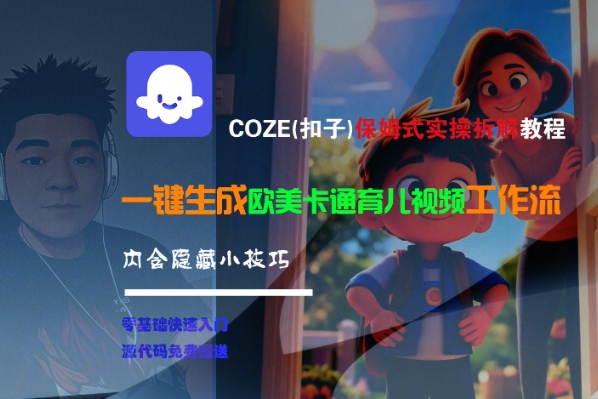 COZE(扣子)保姆式实操拆解教程，一键生成欧美卡通有儿视频工作流，内含隐藏小技巧-低成本创业项目大全｜短视频带货+AI副业变现｜知行创业网