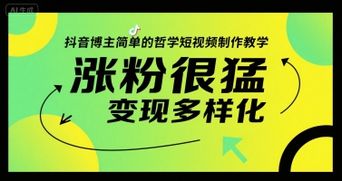抖音博主简单的哲学短视频制作教学，涨粉很猛，变现多样化-低成本创业项目大全｜短视频带货+AI副业变现｜知行创业网