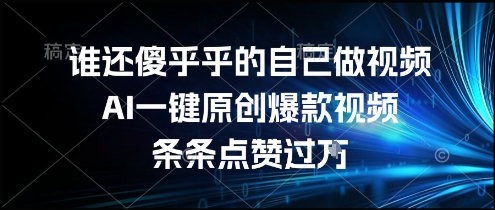 谁还傻乎乎的自己做视频？AI一键原创爆款视频，条条点赞过万，简单方便，好操作【揭秘】-低成本创业项目大全｜短视频带货+AI副业变现｜知行创业网