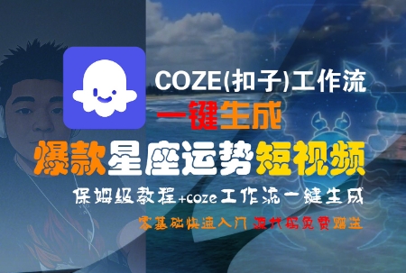 COZE(扣子)工作流一键生成爆款星座运势短视频，保姆级教程，零基础快速入门-低成本创业项目大全｜短视频带货+AI副业变现｜知行创业网