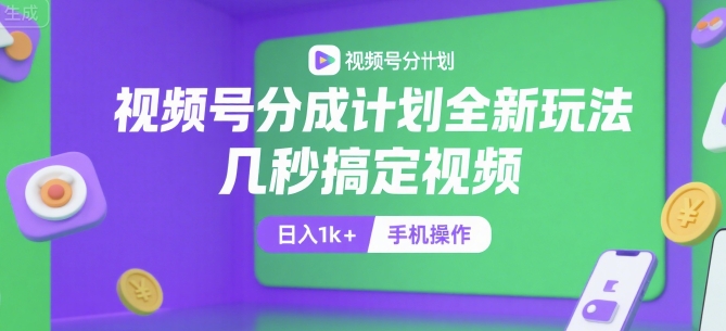 视频号分成计划全新玩法，几秒搞定视频，日入1k+，手机操作【揭秘】-低成本创业项目大全｜短视频带货+AI副业变现｜知行创业网