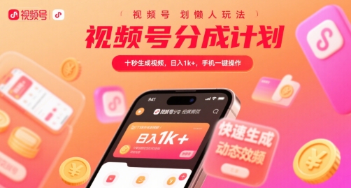 视频号分成计划懒人玩法，十秒生成视频，日入1k+，手机一键操作【揭秘】-低成本创业项目大全｜短视频带货+AI副业变现｜知行创业网