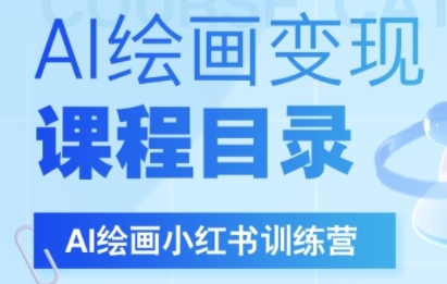 AI绘画小红书训练营，DeepSeek绘画+小红书自媒体变现全流程-低成本创业项目大全｜短视频带货+AI副业变现｜知行创业网
