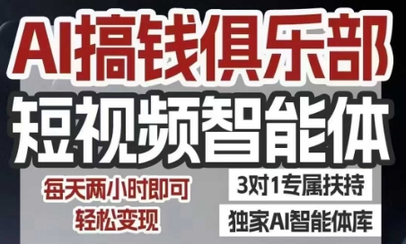 AI搞钱俱乐部短视频智能体，AI智能体实战，抖音+小红书双项目，每天两小时即可轻松变现-低成本创业项目大全｜短视频带货+AI副业变现｜知行创业网