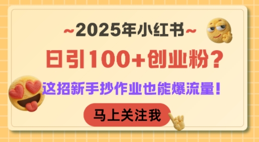 2025年小红书日引100+创业粉？这招新手抄作业也能爆流量！-低成本创业项目大全｜短视频带货+AI副业变现｜知行创业网