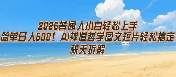 2025普通人小白轻松上手，简单日入5张，AI禅道哲学图文短片轻松搞定-低成本创业项目大全｜短视频带货+AI副业变现｜知行创业网