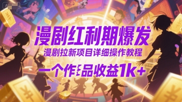 漫剧红利期爆发，漫剧拉新项目详细操作教程，一个作品收益1k+-低成本创业项目大全｜短视频带货+AI副业变现｜知行创业网