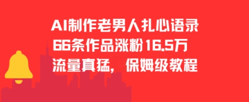 AI制作老男人扎心语录，66作品涨粉16.5w，流量真猛，保姆级教程-低成本创业项目大全｜短视频带货+AI副业变现｜知行创业网