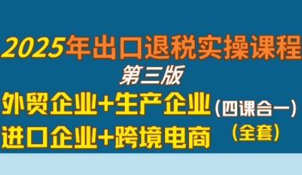 2025年出口退税实操课程，外贸企业+生产企业+进口企业+跨境电商-低成本创业项目大全｜短视频带货+AI副业变现｜知行创业网