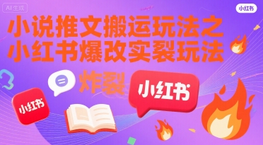 小说推文搬运玩法之小红书，小红书爆改实长炸裂玩法-低成本创业项目大全｜短视频带货+AI副业变现｜知行创业网