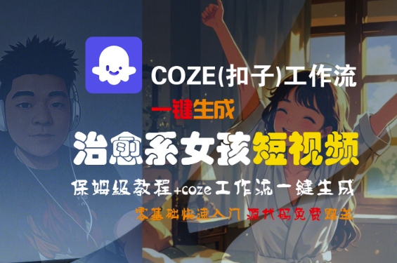 COZE(扣子)工作流一键生成治愈系女孩短视频，保姆级教程，零基础快速入门-低成本创业项目大全｜短视频带货+AI副业变现｜知行创业网