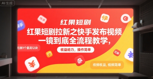 红果短剧拉新之快手发布视频一镜到底全流程教学，拉新1个最高12块，收益给力，操作简单-低成本创业项目大全｜短视频带货+AI副业变现｜知行创业网