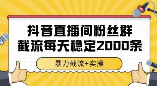 抖音直播间粉丝群截流，稳定采集数据全行业通用 2000条数据一天【揭秘】-低成本创业项目大全｜短视频带货+AI副业变现｜知行创业网